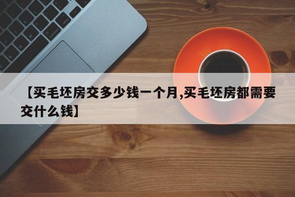 【买毛坯房交多少钱一个月,买毛坯房都需要交什么钱】
