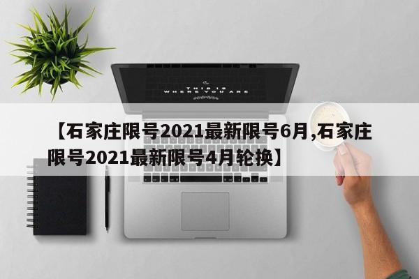 【石家庄限号2021最新限号6月,石家庄限号2021最新限号4月轮换】
