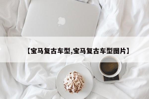 【宝马复古车型,宝马复古车型图片】