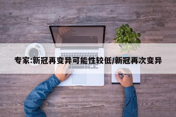 专家:新冠再变异可能性较低/新冠再次变异