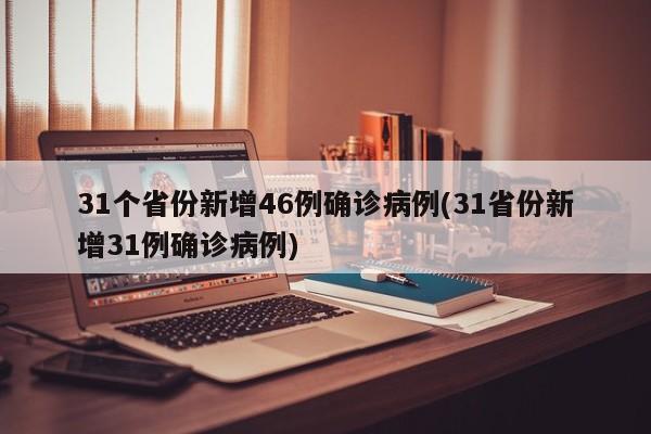 31个省份新增46例确诊病例(31省份新增31例确诊病例)