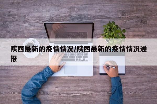 陕西最新的疫情情况/陕西最新的疫情情况通报