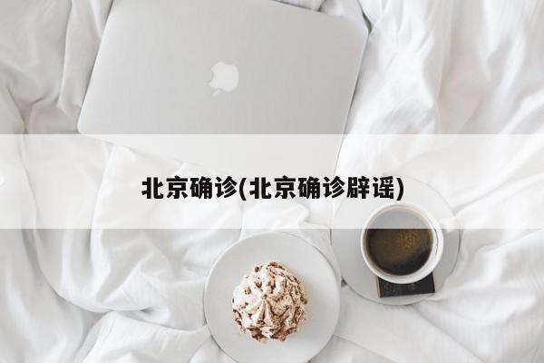 北京确诊(北京确诊辟谣)