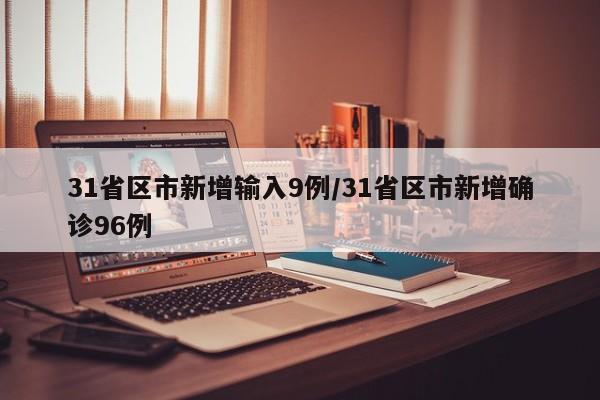 31省区市新增输入9例/31省区市新增确诊96例