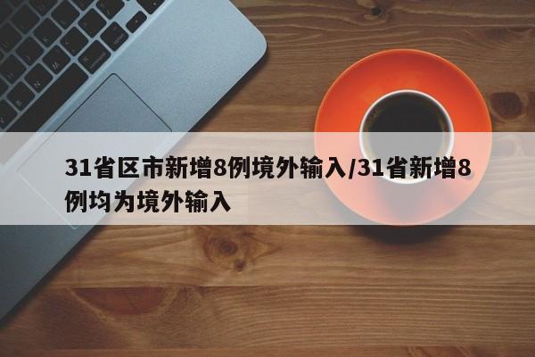 31省区市新增8例境外输入/31省新增8例均为境外输入