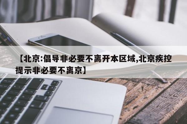 【北京:倡导非必要不离开本区域,北京疾控提示非必要不离京】