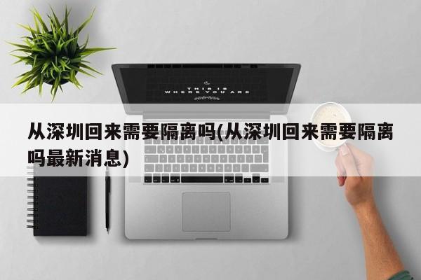 从深圳回来需要隔离吗(从深圳回来需要隔离吗最新消息)