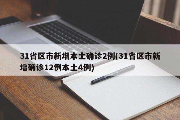 31省区市新增本土确诊2例(31省区市新增确诊12例本土4例)