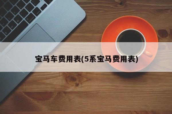 宝马车费用表(5系宝马费用表)