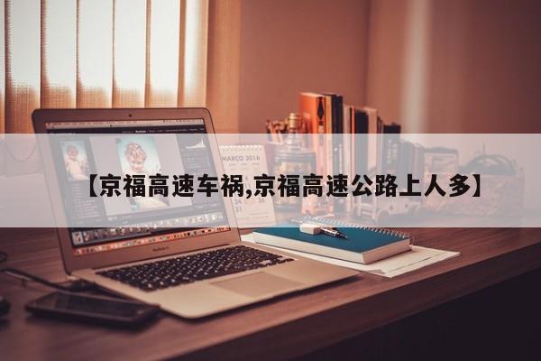 【京福高速车祸,京福高速公路上人多】