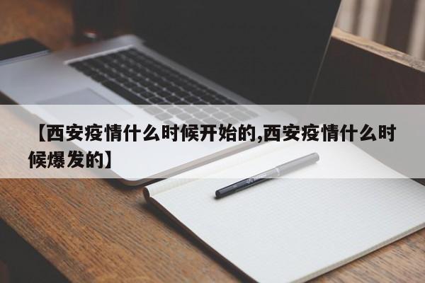 【西安疫情什么时候开始的,西安疫情什么时候爆发的】