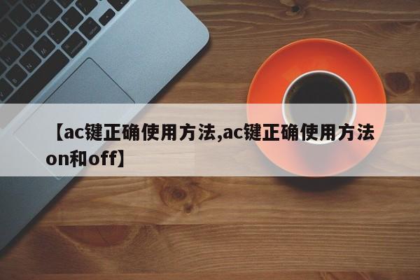 【ac键正确使用方法,ac键正确使用方法on和off】