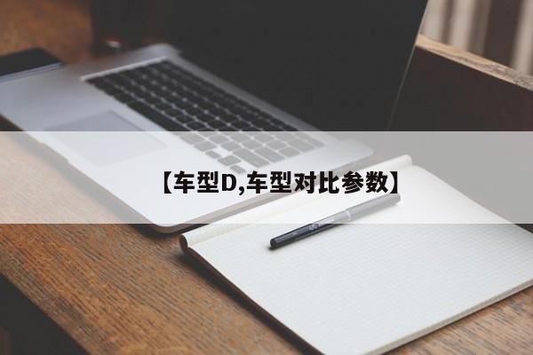 【车型D,车型对比参数】