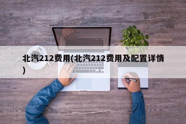 北汽212费用(北汽212费用及配置详情)