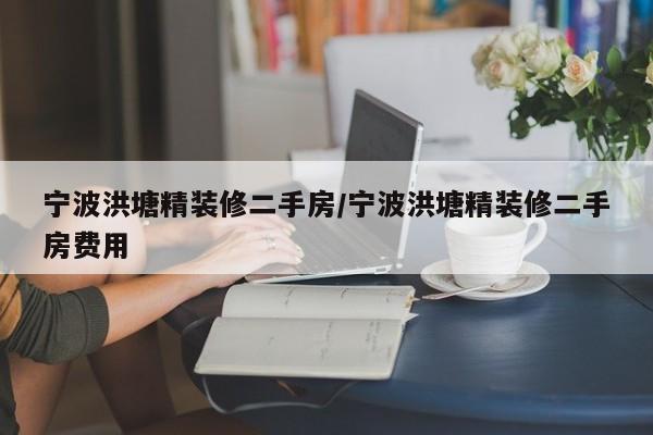宁波洪塘精装修二手房/宁波洪塘精装修二手房费用