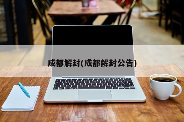 成都解封(成都解封公告)