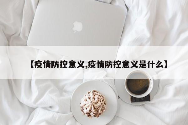 【疫情防控意义,疫情防控意义是什么】