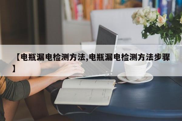 【电瓶漏电检测方法,电瓶漏电检测方法步骤】