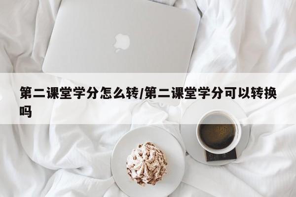 第二课堂学分怎么转/第二课堂学分可以转换吗