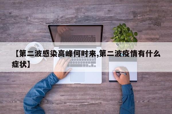 【第二波感染高峰何时来,第二波疫情有什么症状】