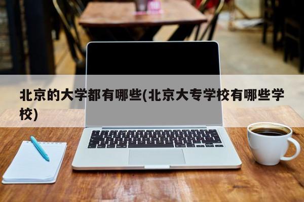 北京的大学都有哪些(北京大专学校有哪些学校)