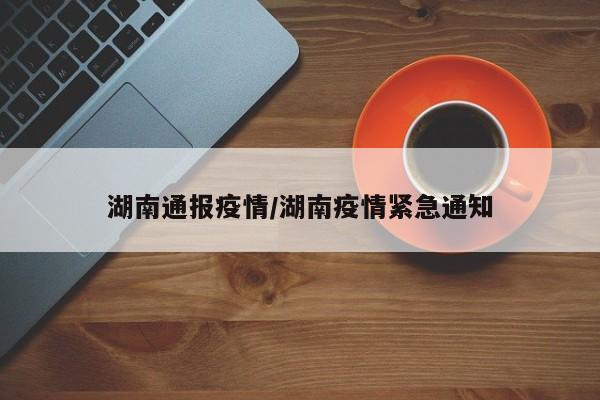 湖南通报疫情/湖南疫情紧急通知