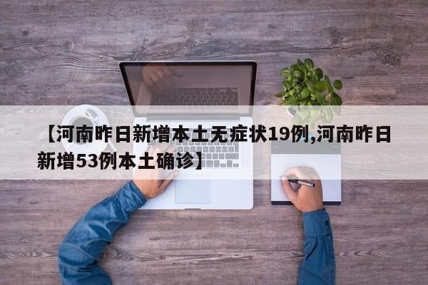 【河南昨日新增本土无症状19例,河南昨日新增53例本土确诊】