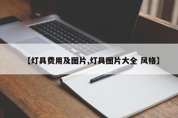 【灯具费用及图片,灯具图片大全 风格】