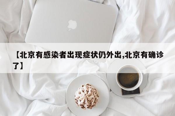 【北京有感染者出现症状仍外出,北京有确诊了】