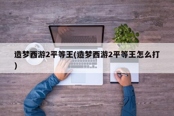 造梦西游2平等王(造梦西游2平等王怎么打)