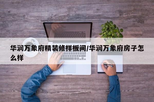 华润万象府精装修样板间/华润万象府房子怎么样