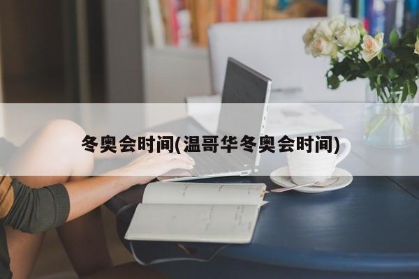 冬奥会时间(温哥华冬奥会时间)