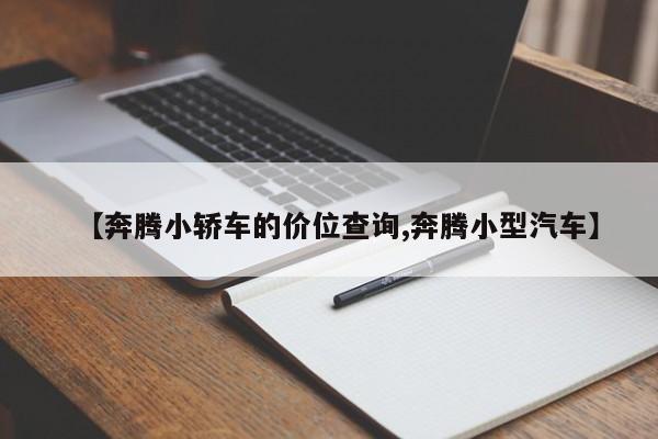 【奔腾小轿车的价位查询,奔腾小型汽车】
