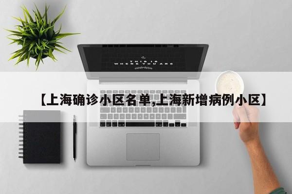【上海确诊小区名单,上海新增病例小区】