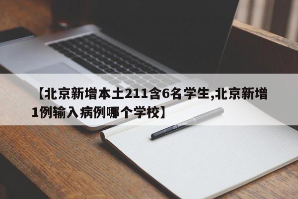 【北京新增本土211含6名学生,北京新增1例输入病例哪个学校】