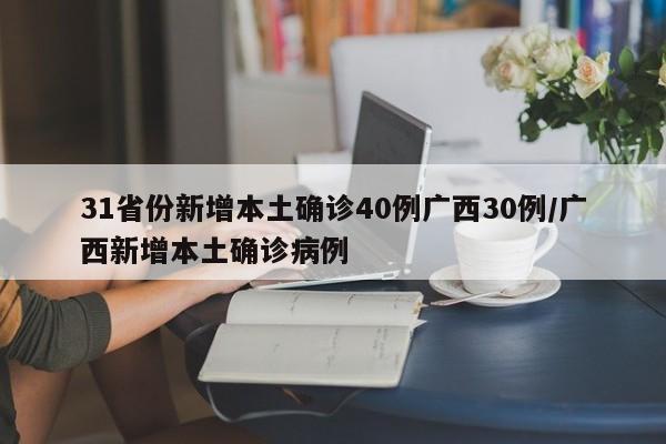 31省份新增本土确诊40例广西30例/广西新增本土确诊病例