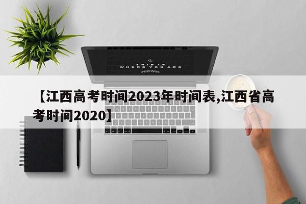 【江西高考时间2023年时间表,江西省高考时间2020】
