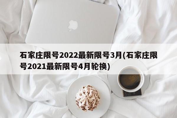 石家庄限号2022最新限号3月(石家庄限号2021最新限号4月轮换)