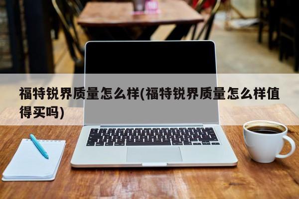 福特锐界质量怎么样(福特锐界质量怎么样值得买吗)