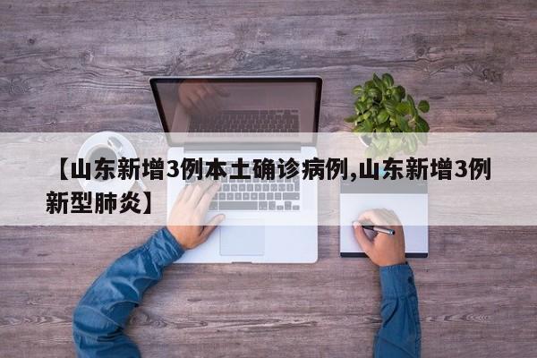 【山东新增3例本土确诊病例,山东新增3例新型肺炎】